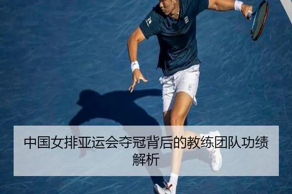 中国女排亚运会夺冠背后的教练团队功绩解析（NG28）